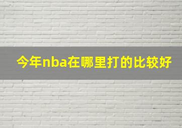 今年nba在哪里打的比较好