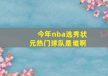 今年nba选秀状元热门球队是谁啊