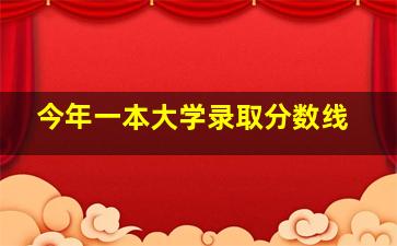 今年一本大学录取分数线