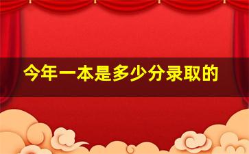 今年一本是多少分录取的