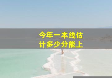 今年一本线估计多少分能上