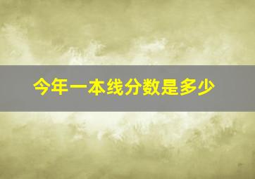 今年一本线分数是多少