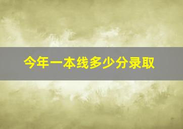 今年一本线多少分录取