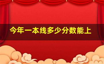 今年一本线多少分数能上