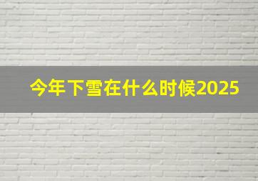 今年下雪在什么时候2025