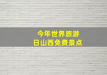 今年世界旅游日山西免费景点