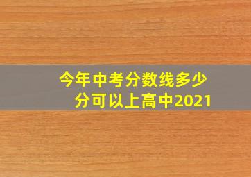 今年中考分数线多少分可以上高中2021