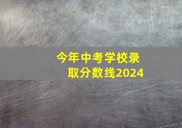 今年中考学校录取分数线2024