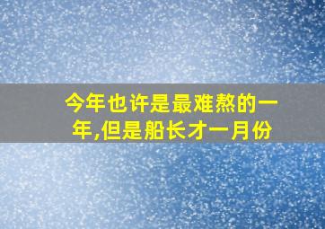 今年也许是最难熬的一年,但是船长才一月份