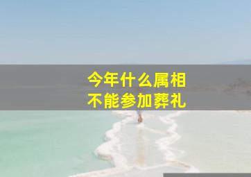 今年什么属相不能参加葬礼