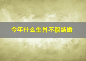 今年什么生肖不能结婚