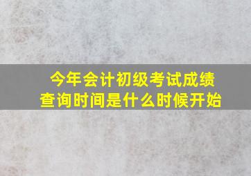 今年会计初级考试成绩查询时间是什么时候开始