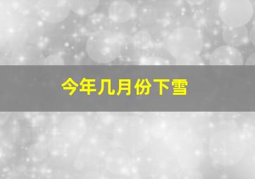 今年几月份下雪