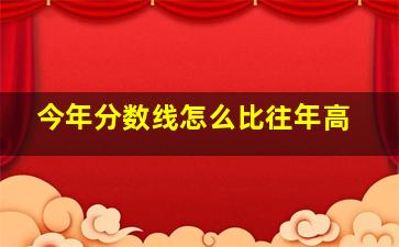 今年分数线怎么比往年高