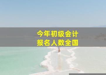 今年初级会计报名人数全国