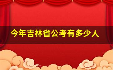 今年吉林省公考有多少人