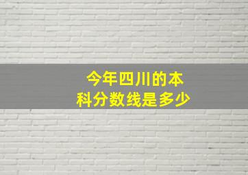 今年四川的本科分数线是多少