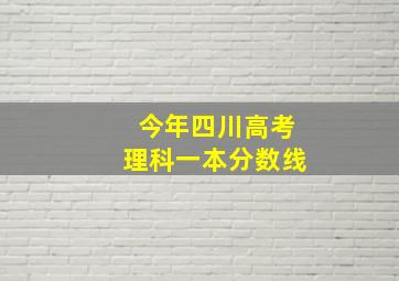 今年四川高考理科一本分数线