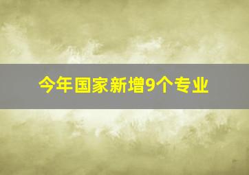 今年国家新增9个专业