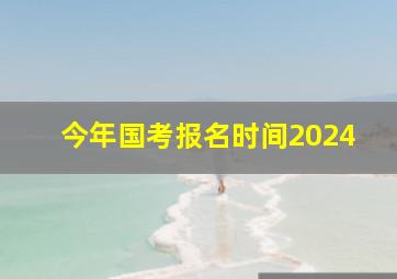 今年国考报名时间2024