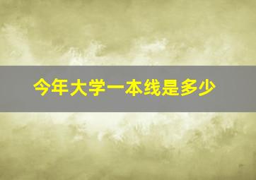 今年大学一本线是多少