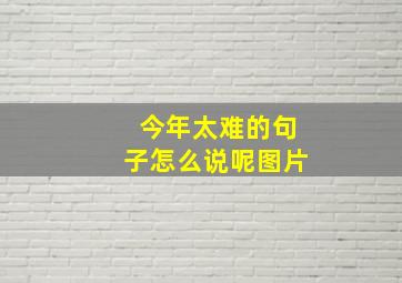 今年太难的句子怎么说呢图片