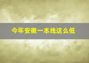 今年安徽一本线这么低