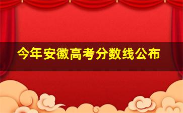 今年安徽高考分数线公布