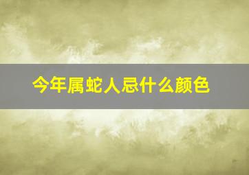 今年属蛇人忌什么颜色