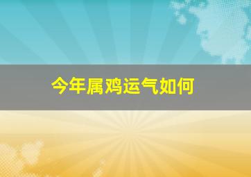 今年属鸡运气如何