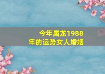 今年属龙1988年的运势女人婚姻