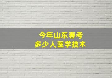 今年山东春考多少人医学技术