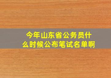 今年山东省公务员什么时候公布笔试名单啊