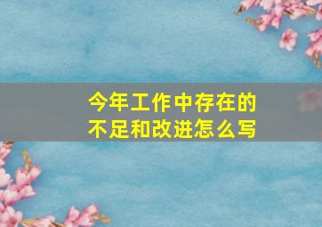 今年工作中存在的不足和改进怎么写