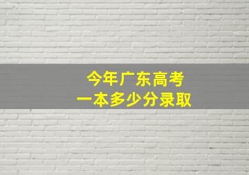 今年广东高考一本多少分录取