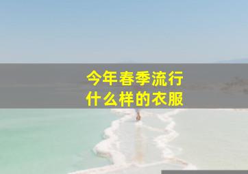 今年春季流行什么样的衣服