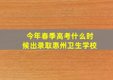 今年春季高考什么时候出录取惠州卫生学校