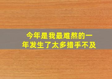 今年是我最难熬的一年发生了太多措手不及