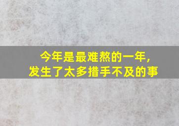 今年是最难熬的一年,发生了太多措手不及的事