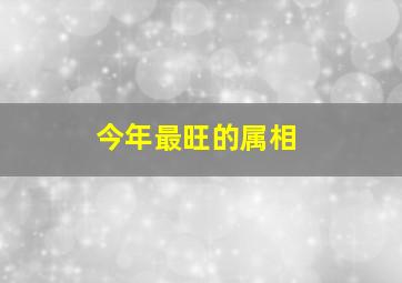 今年最旺的属相