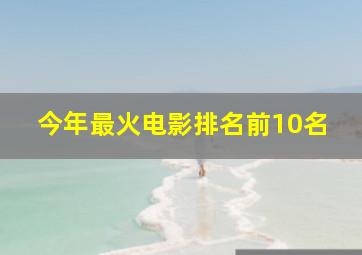 今年最火电影排名前10名