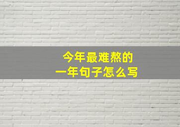 今年最难熬的一年句子怎么写