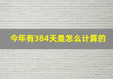 今年有384天是怎么计算的