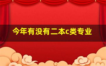 今年有没有二本c类专业