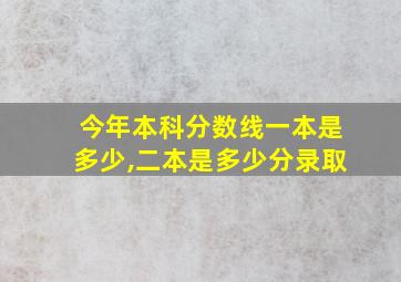 今年本科分数线一本是多少,二本是多少分录取