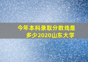 今年本科录取分数线是多少2020山东大学