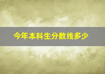 今年本科生分数线多少