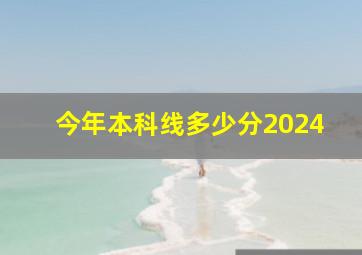 今年本科线多少分2024