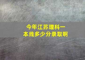 今年江苏理科一本线多少分录取啊