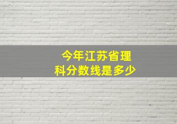 今年江苏省理科分数线是多少